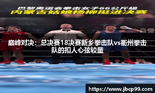 巅峰对决：总决赛18决赛新乡拳击队vs衢州拳击队的扣人心弦较量