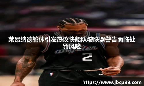 莱昂纳德轮休引发热议快船队被联盟警告面临处罚风险