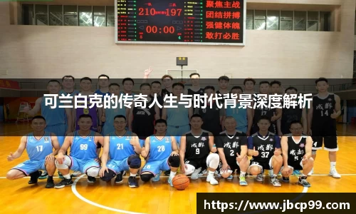 可兰白克的传奇人生与时代背景深度解析