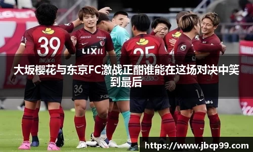 大坂樱花与东京FC激战正酣谁能在这场对决中笑到最后
