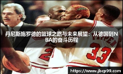 丹尼斯施罗德的篮球之路与未来展望：从德国到NBA的奋斗历程