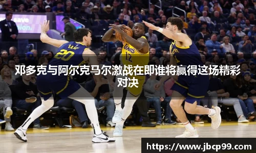 邓多克与阿尔克马尔激战在即谁将赢得这场精彩对决