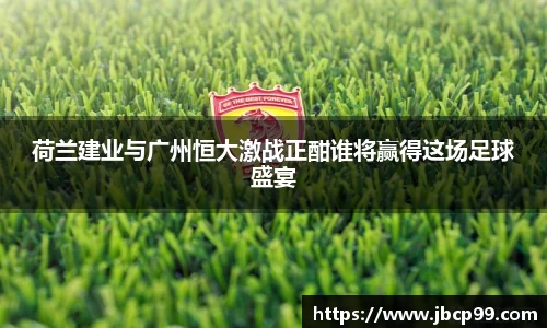 荷兰建业与广州恒大激战正酣谁将赢得这场足球盛宴