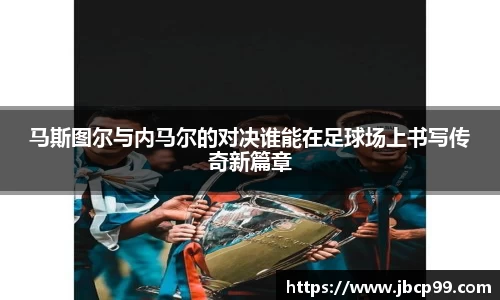 马斯图尔与内马尔的对决谁能在足球场上书写传奇新篇章