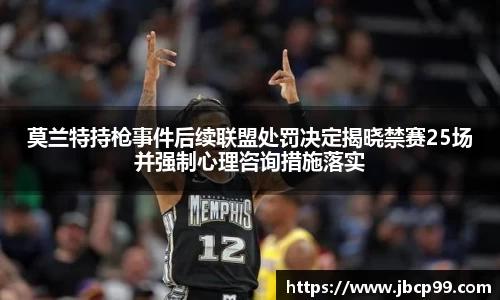 莫兰特持枪事件后续联盟处罚决定揭晓禁赛25场并强制心理咨询措施落实