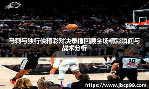 马刺与独行侠精彩对决录播回顾全场精彩瞬间与战术分析